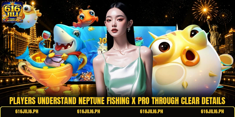 Players understand Neptune Fishing X Pro through clear details